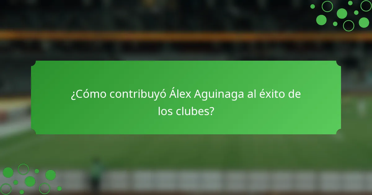 ¿Cómo contribuyó Álex Aguinaga al éxito de los clubes?