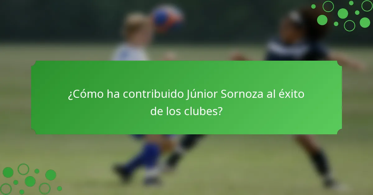 ¿Cómo ha contribuido Júnior Sornoza al éxito de los clubes?