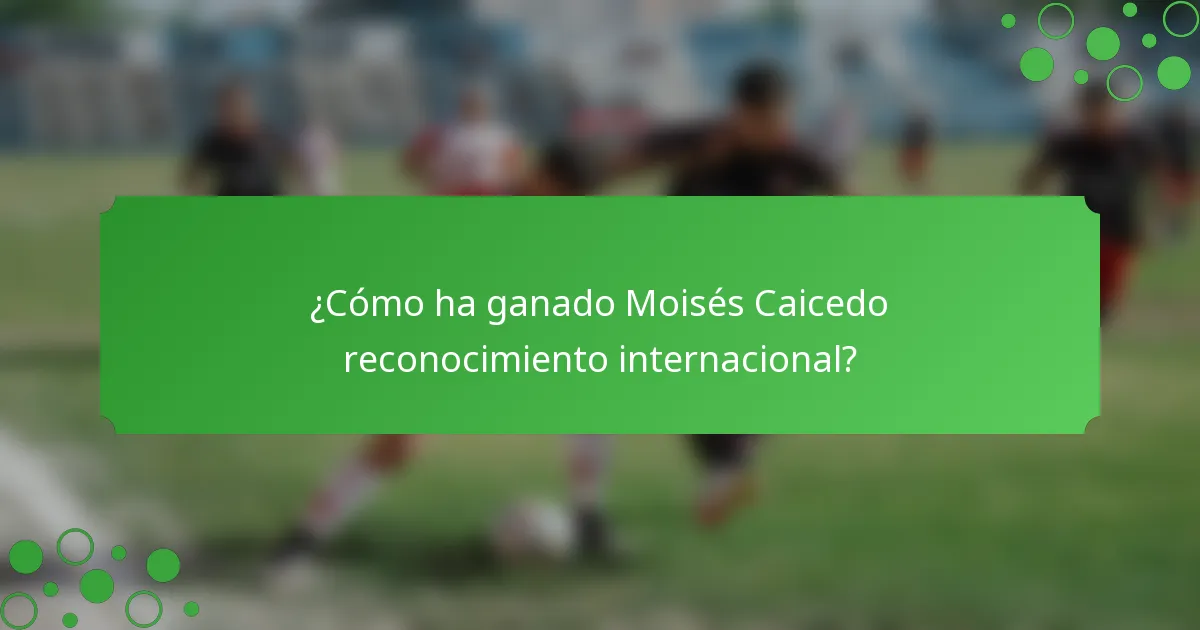 ¿Cómo ha ganado Moisés Caicedo reconocimiento internacional?