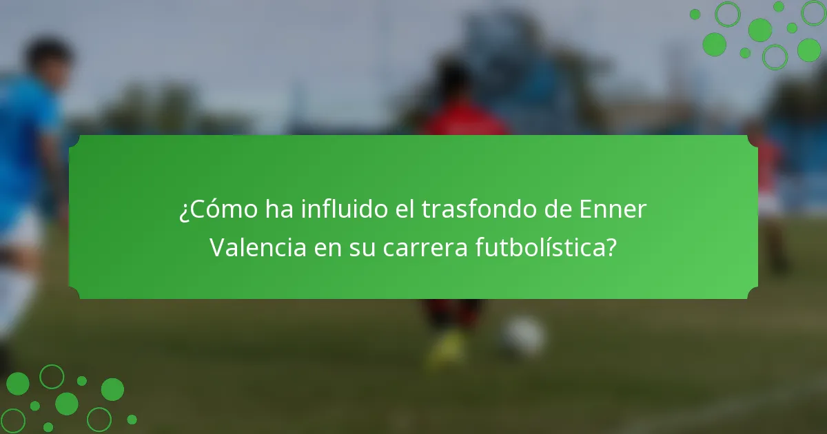 ¿Cómo ha influido el trasfondo de Enner Valencia en su carrera futbolística?