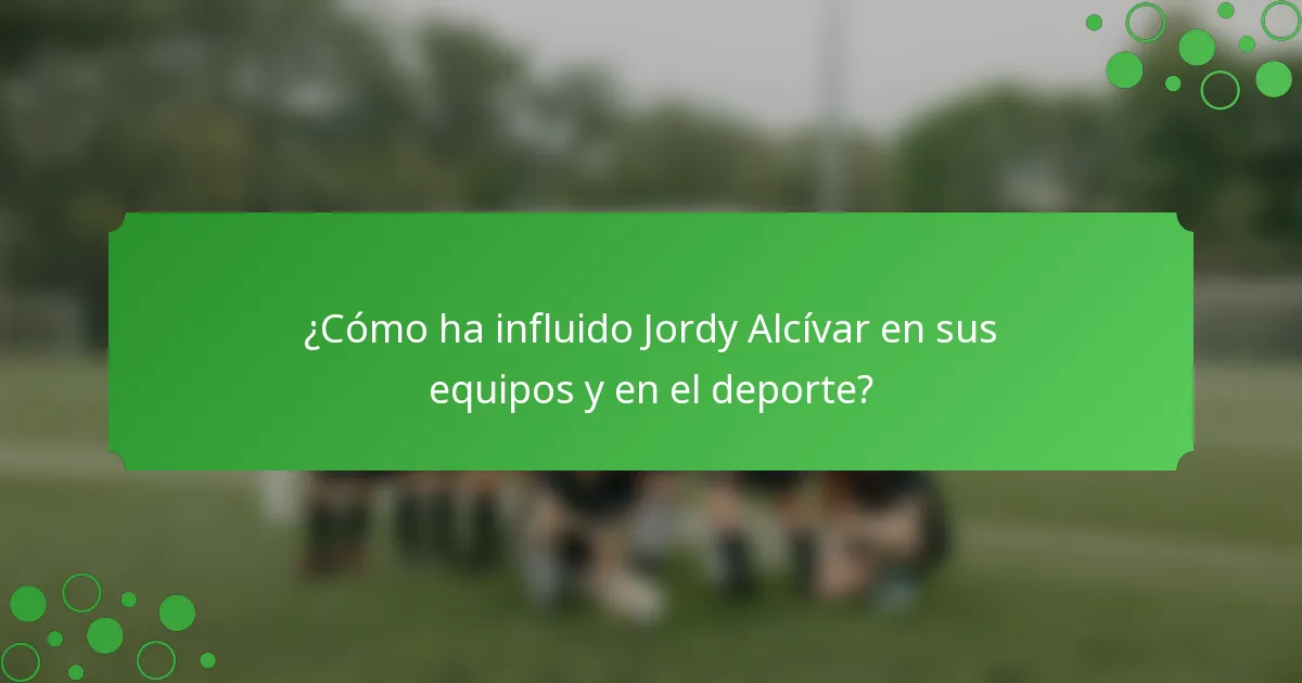 ¿Cómo ha influido Jordy Alcívar en sus equipos y en el deporte?