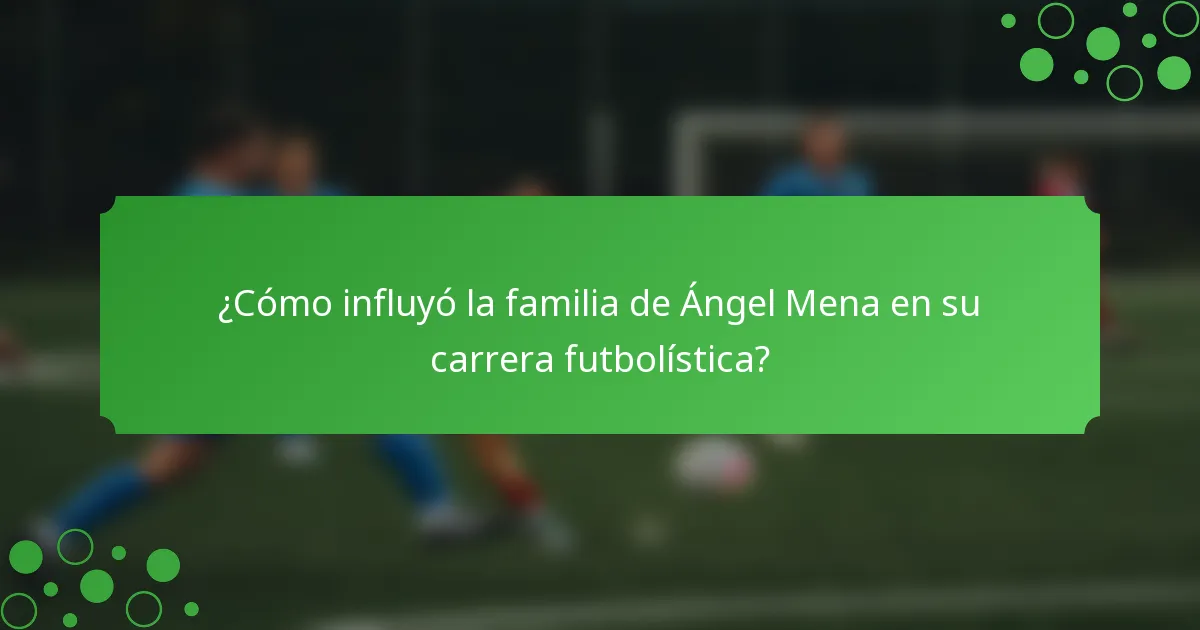 ¿Cómo influyó la familia de Ángel Mena en su carrera futbolística?