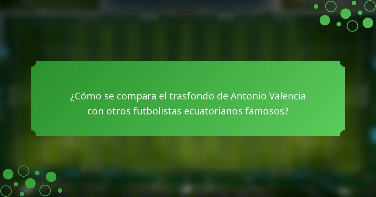 ¿Cómo se compara el trasfondo de Antonio Valencia con otros futbolistas ecuatorianos famosos?