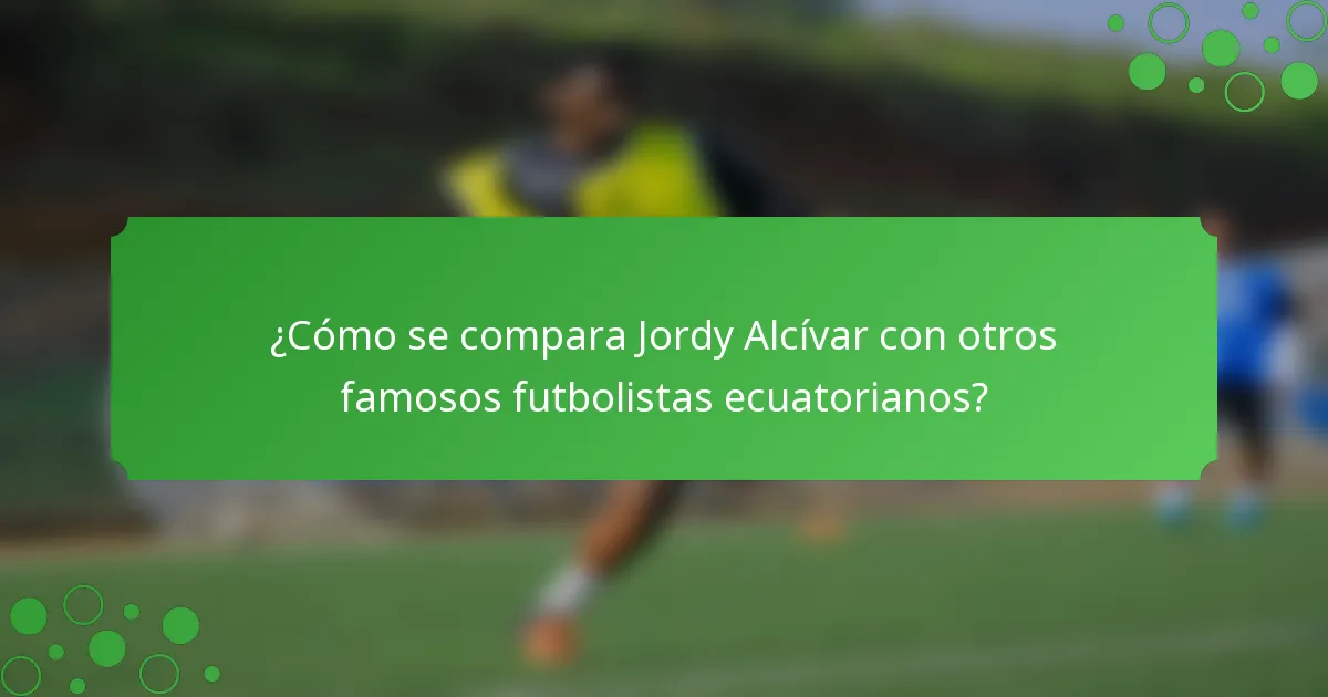 ¿Cómo se compara Jordy Alcívar con otros famosos futbolistas ecuatorianos?