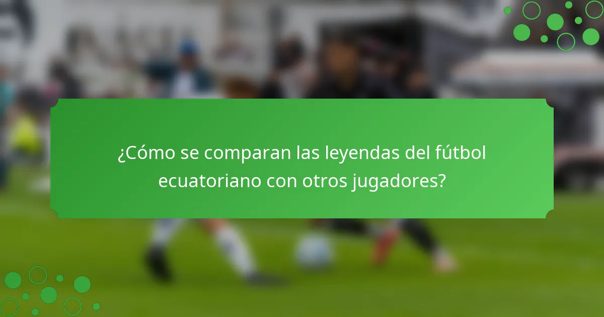 ¿Cómo se comparan las leyendas del fútbol ecuatoriano con otros jugadores?