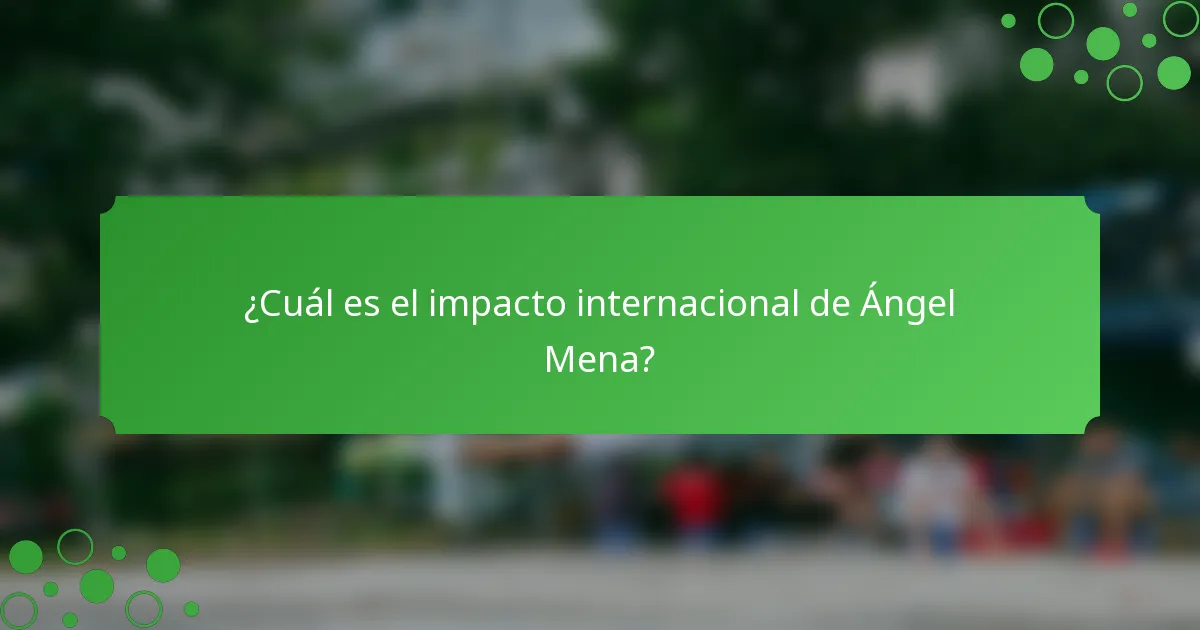 ¿Cuál es el impacto internacional de Ángel Mena?