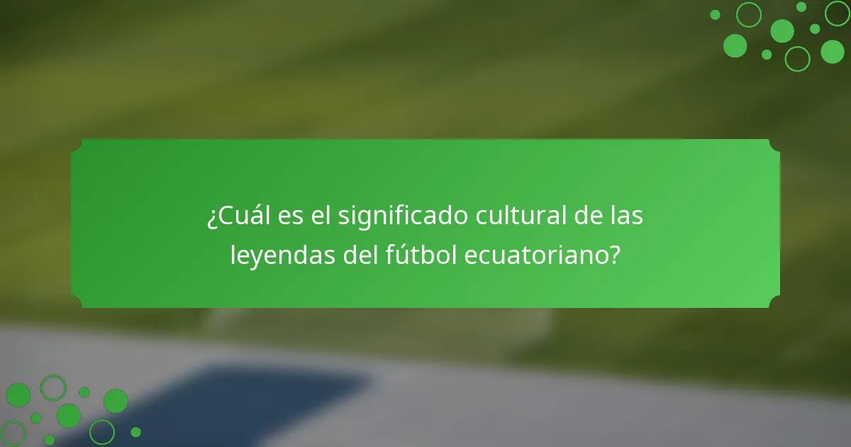 ¿Cuál es el significado cultural de las leyendas del fútbol ecuatoriano?