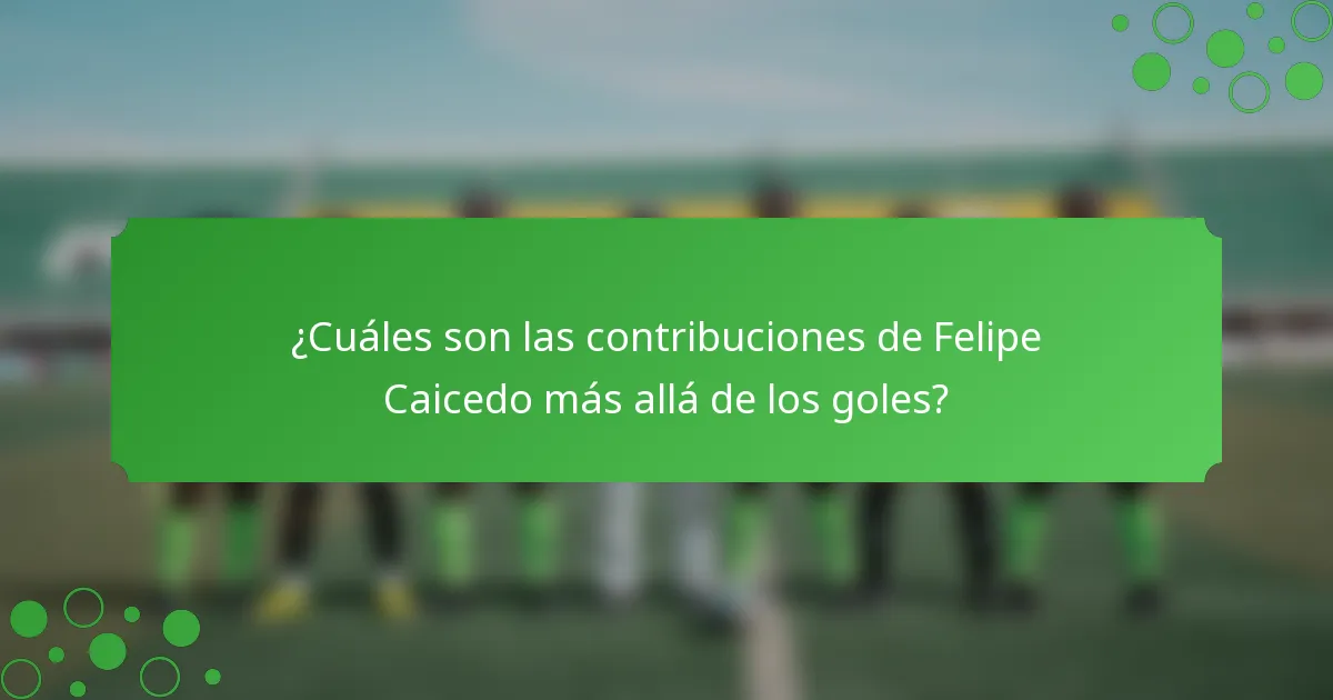 ¿Cuáles son las contribuciones de Felipe Caicedo más allá de los goles?