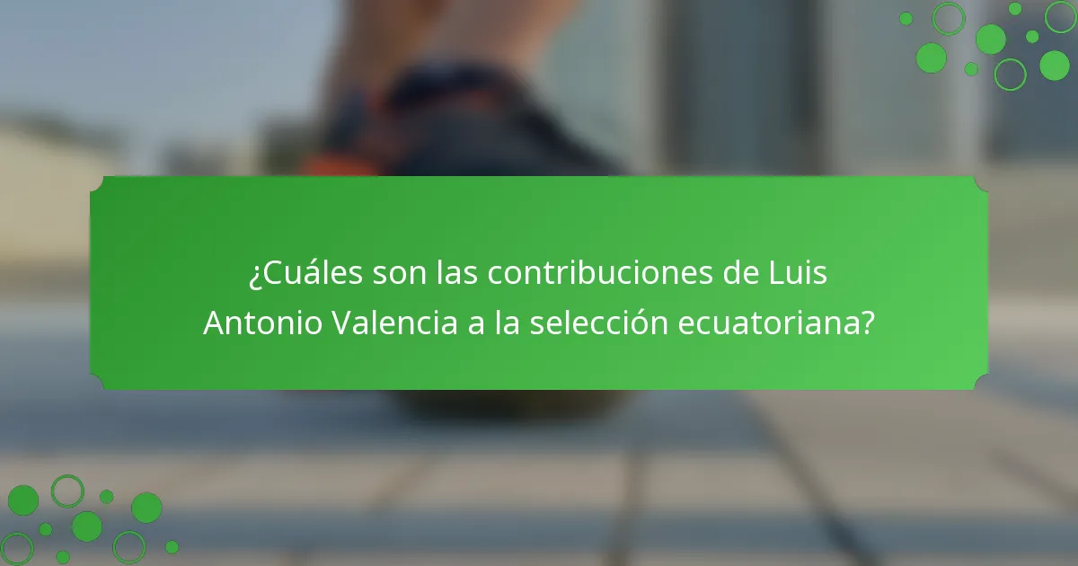 ¿Cuáles son las contribuciones de Luis Antonio Valencia a la selección ecuatoriana?
