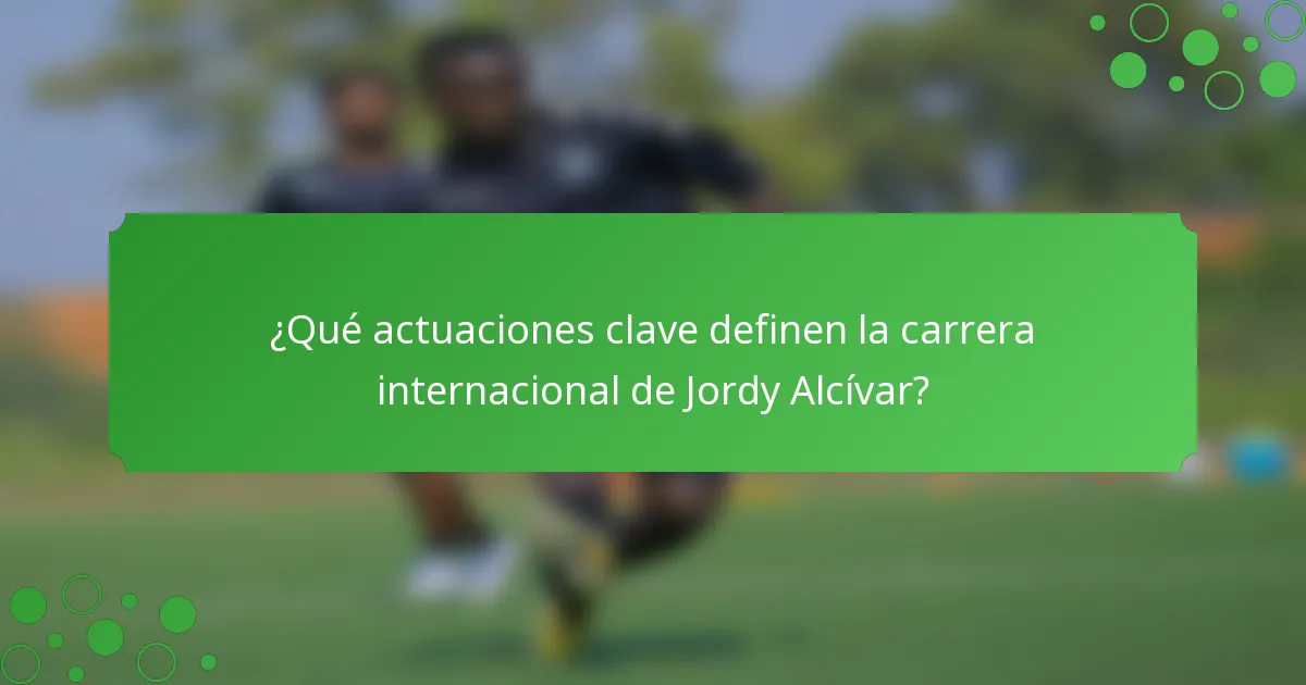 ¿Qué actuaciones clave definen la carrera internacional de Jordy Alcívar?