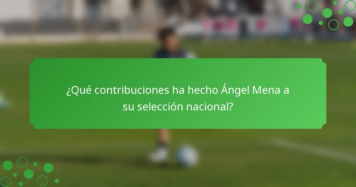 ¿Qué contribuciones ha hecho Ángel Mena a su selección nacional?