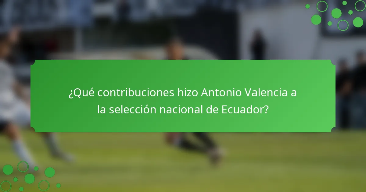 ¿Qué contribuciones hizo Antonio Valencia a la selección nacional de Ecuador?