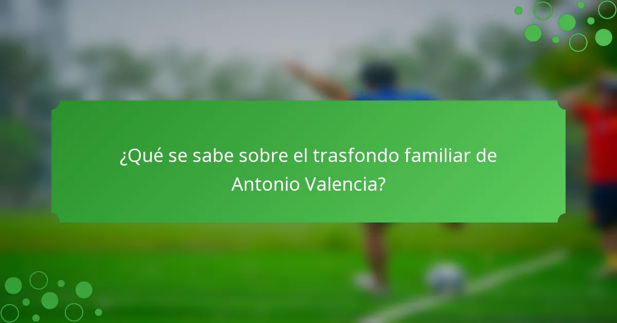 ¿Qué se sabe sobre el trasfondo familiar de Antonio Valencia?